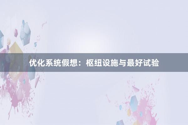 优化系统假想：枢纽设施与最好试验